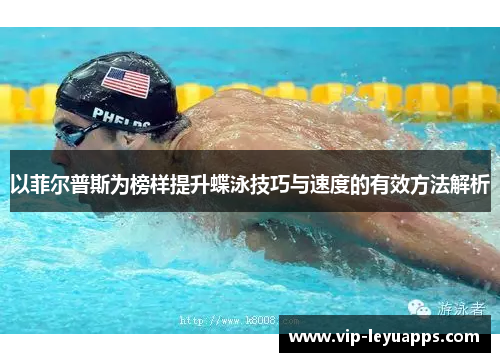 以菲尔普斯为榜样提升蝶泳技巧与速度的有效方法解析