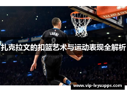 扎克拉文的扣篮艺术与运动表现全解析