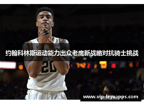 约翰科林斯运动能力出众老鹰新战略对抗骑士挑战