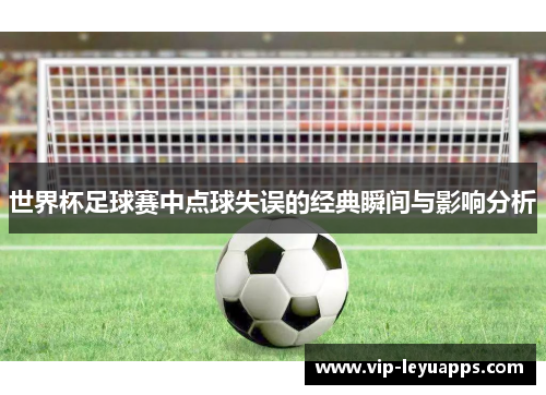 世界杯足球赛中点球失误的经典瞬间与影响分析