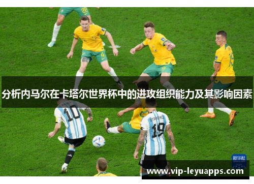 分析内马尔在卡塔尔世界杯中的进攻组织能力及其影响因素