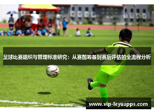 足球比赛组织与管理标准研究：从赛前筹备到赛后评估的全流程分析