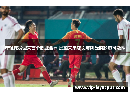 年轻球员迎来首个职业合同 展望未来成长与挑战的多重可能性