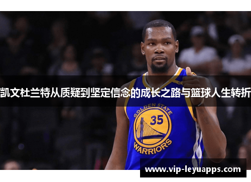 凯文杜兰特从质疑到坚定信念的成长之路与篮球人生转折