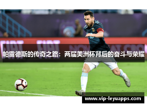 帕雷德斯的传奇之路：两届美洲杯背后的奋斗与荣耀
