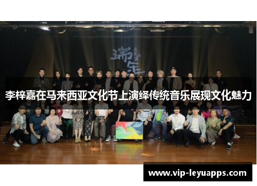 李梓嘉在马来西亚文化节上演绎传统音乐展现文化魅力