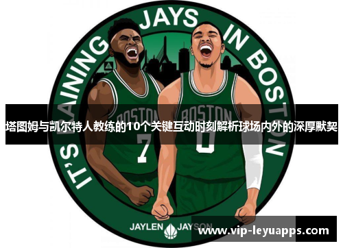塔图姆与凯尔特人教练的10个关键互动时刻解析球场内外的深厚默契