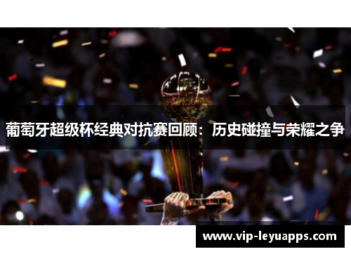 葡萄牙超级杯经典对抗赛回顾：历史碰撞与荣耀之争