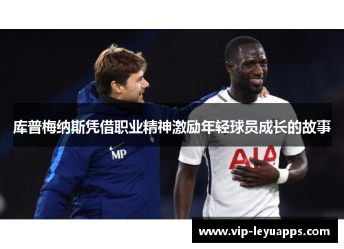 库普梅纳斯凭借职业精神激励年轻球员成长的故事
