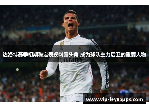 达洛特赛季初期稳定表现崭露头角 成为球队主力后卫的重要人物