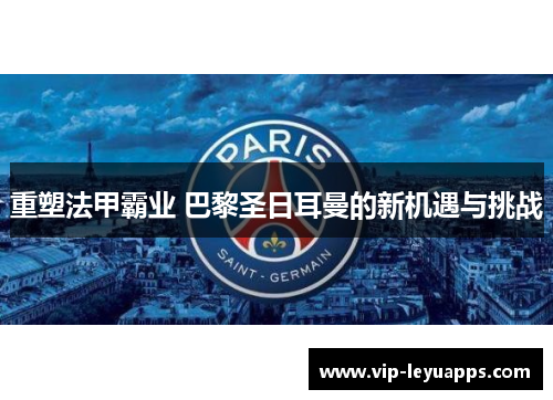 重塑法甲霸业 巴黎圣日耳曼的新机遇与挑战