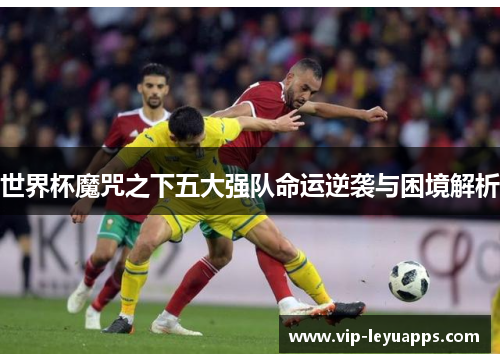 世界杯魔咒之下五大强队命运逆袭与困境解析