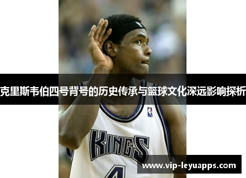克里斯韦伯四号背号的历史传承与篮球文化深远影响探析