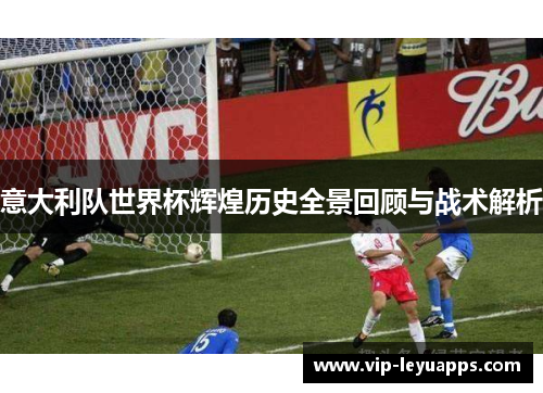 意大利队世界杯辉煌历史全景回顾与战术解析