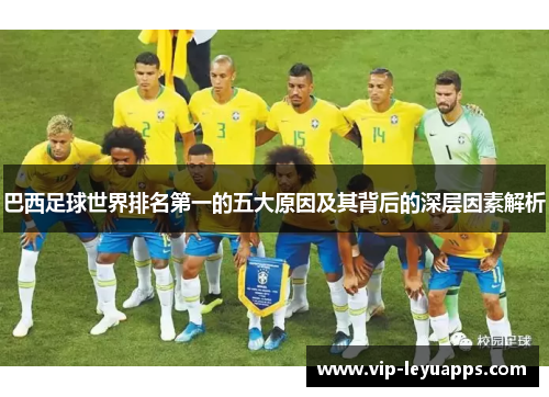 巴西足球世界排名第一的五大原因及其背后的深层因素解析