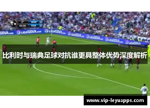 比利时与瑞典足球对抗谁更具整体优势深度解析