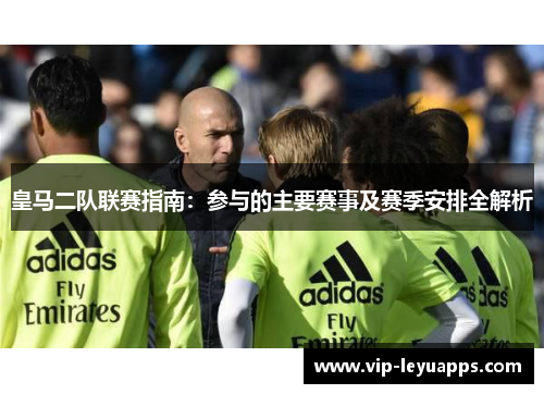 皇马二队联赛指南：参与的主要赛事及赛季安排全解析